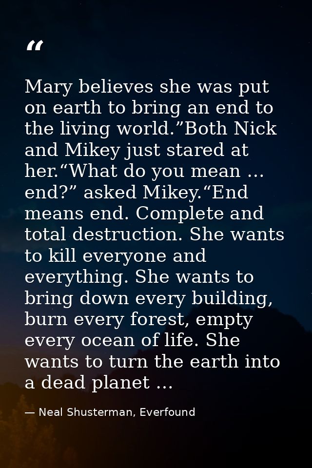 Mary believes she was put on earth to bring an end to the living world.”Both Nick and Mikey just stared at her.“What do  — Neal Shusterman, Everfound