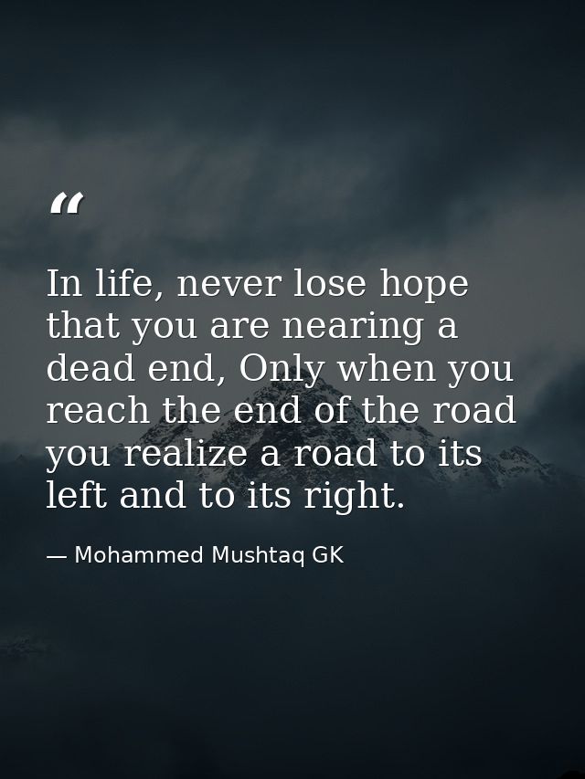 In life, never lose hope that you are nearing a dead end, Only when you reach the end of the road you realize a road to  — Mohammed Mushtaq GK
