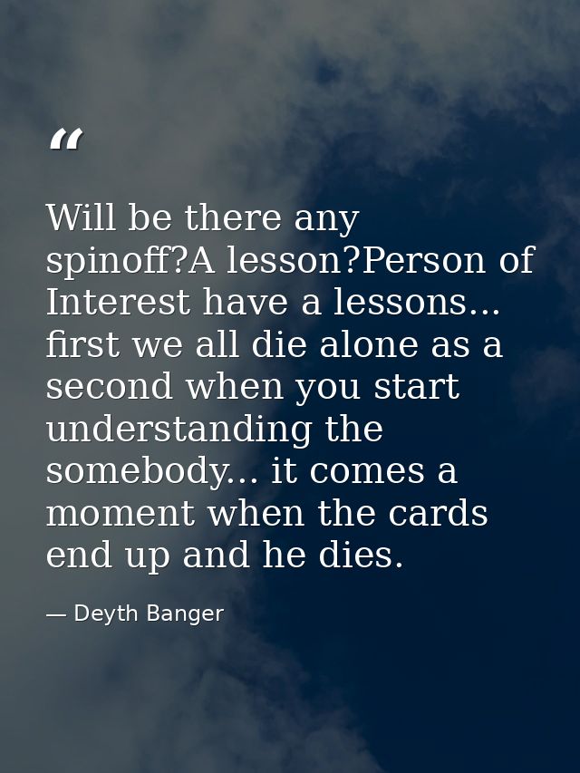 Will be there any spinoff?A lesson?Person of Interest have a lessons... first we all die alone as a second when you star — Deyth Banger