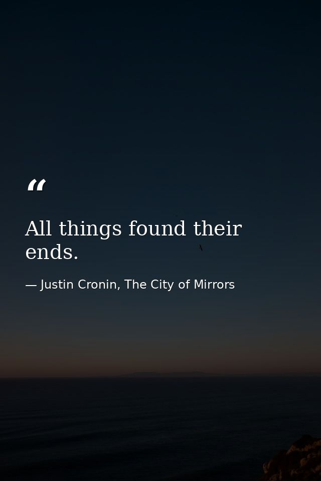 All things found their ends. — Justin Cronin, The City of Mirrors