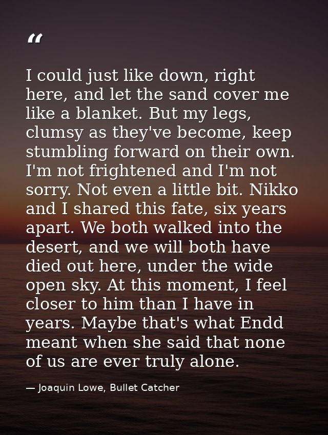 I could just like down, right here, and let the sand cover me like a blanket. But my legs, clumsy as they've become, kee — Joaquin Lowe, Bullet Catcher