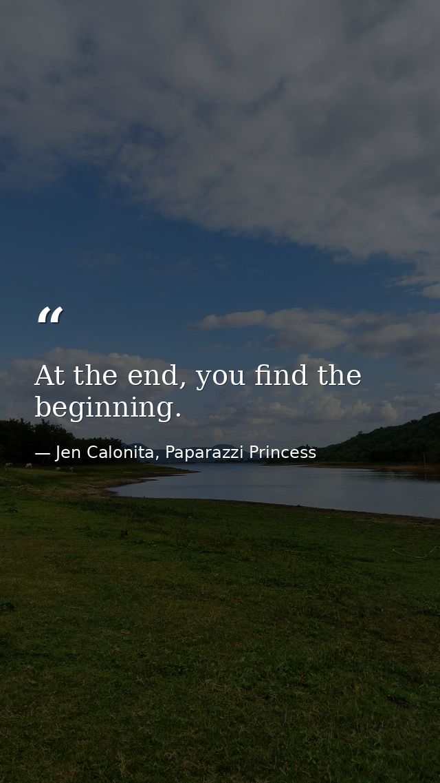 At the end, you find the beginning. — Jen Calonita, Paparazzi Princess