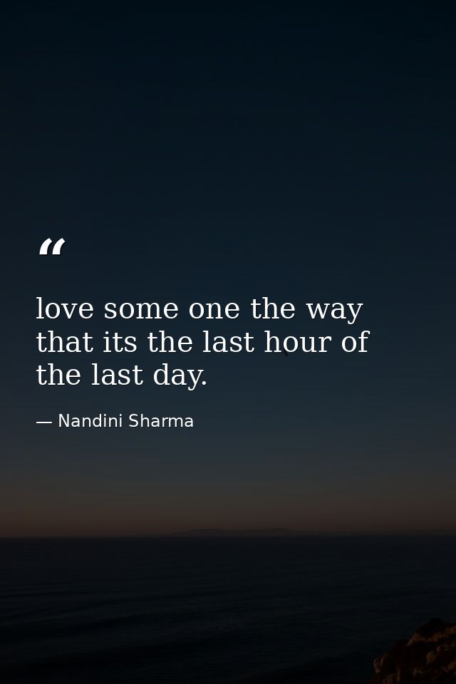 love some one the way that its the last hour of the last day. — Nandini Sharma