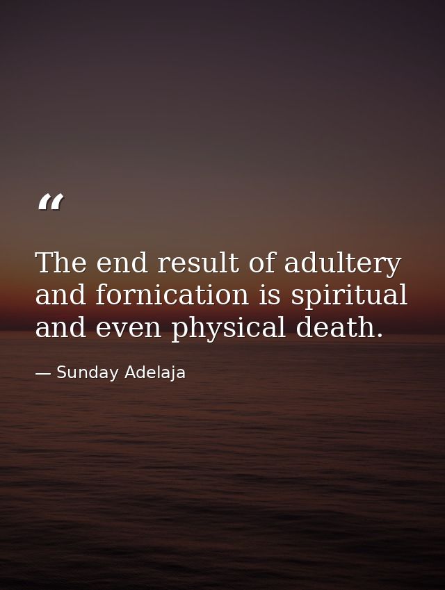 The end result of adultery and fornication is spiritual and even physical death. — Sunday Adelaja