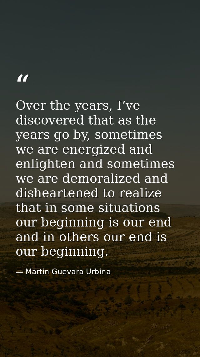 Over the years, I’ve discovered that as the years go by, sometimes we are energized and enlighten and sometimes we are d — Martin Guevara Urbina