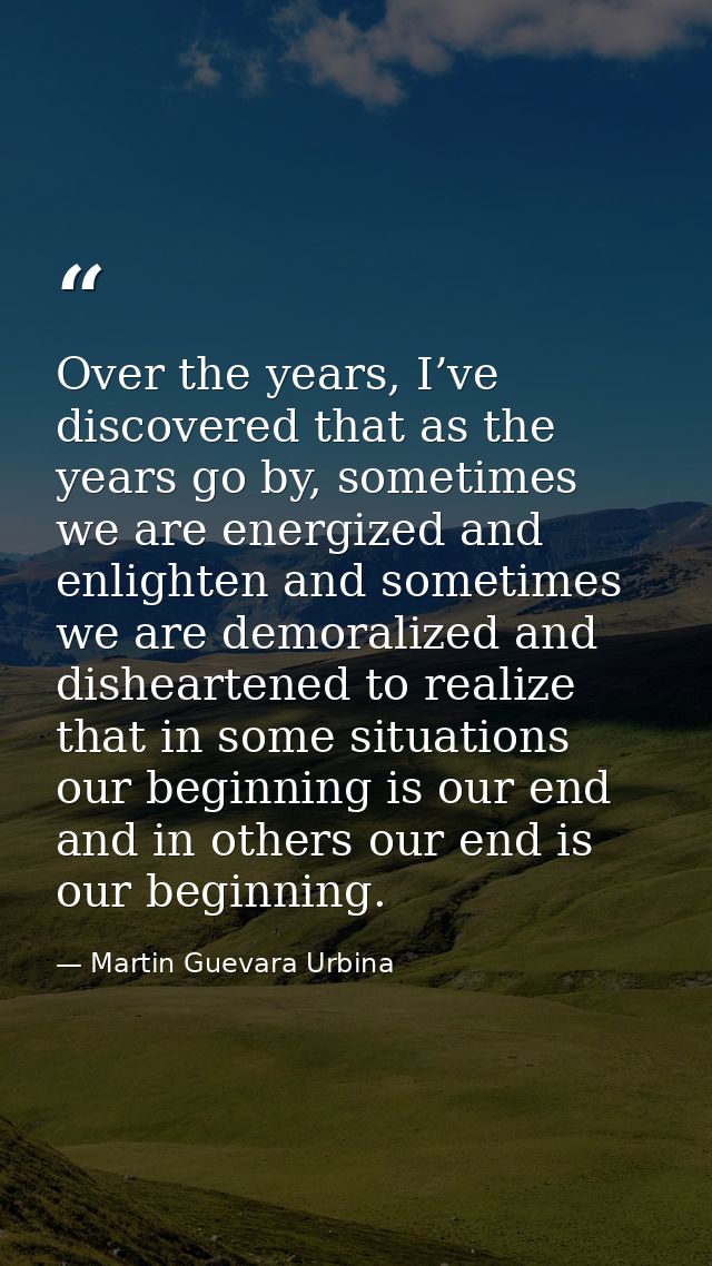 Over the years, I’ve discovered that as the years go by, sometimes we are energized and enlighten and sometimes we are d — Martin Guevara Urbina