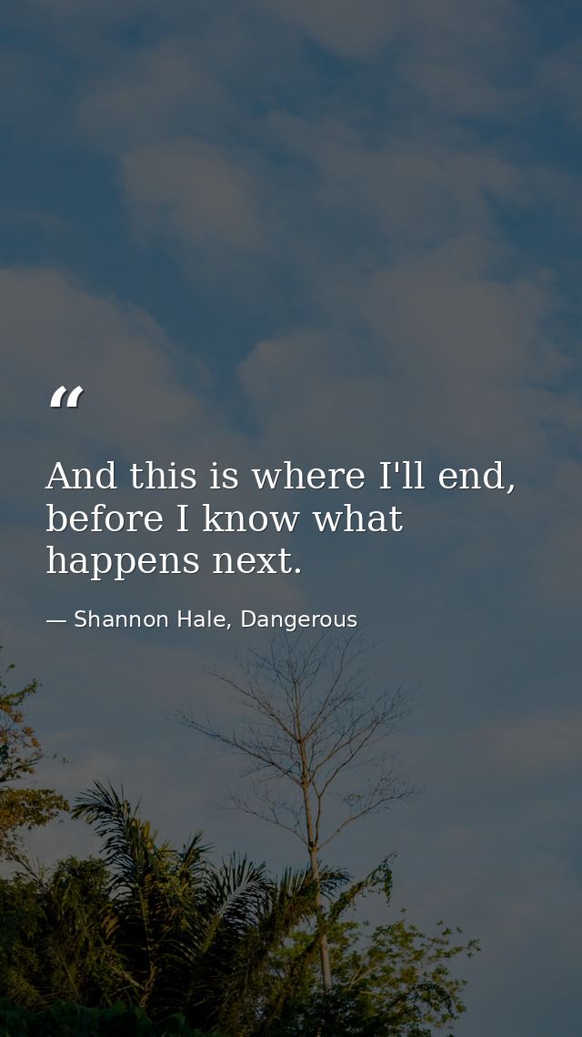 And this is where I'll end, before I know what happens next. — Shannon Hale, Dangerous