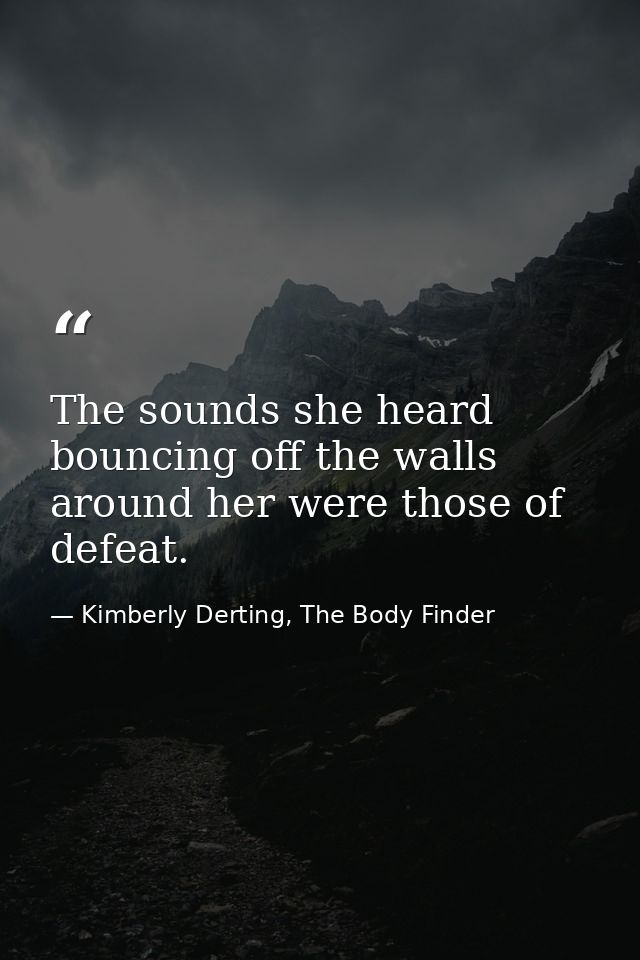 The sounds she heard bouncing off the walls around her were those of defeat. — Kimberly Derting, The Body Finder