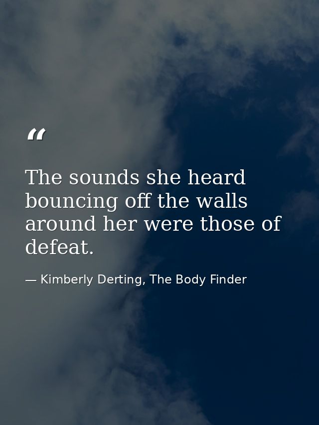 The sounds she heard bouncing off the walls around her were those of defeat. — Kimberly Derting, The Body Finder