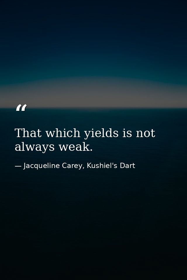 That which yields is not always weak. — Jacqueline Carey, Kushiel's Dart