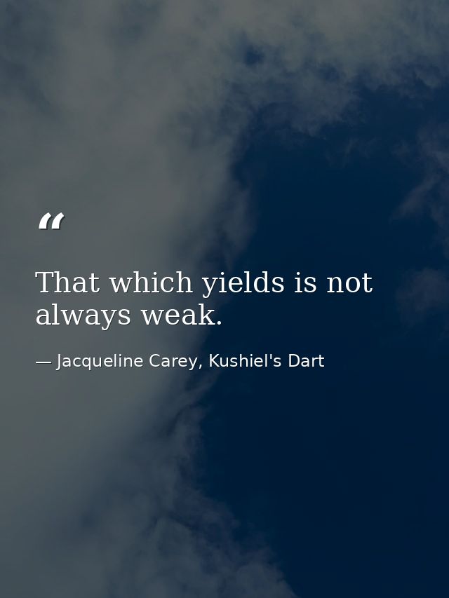 That which yields is not always weak. — Jacqueline Carey, Kushiel's Dart