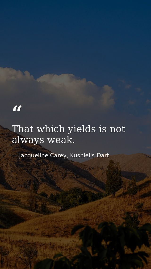 That which yields is not always weak. — Jacqueline Carey, Kushiel's Dart