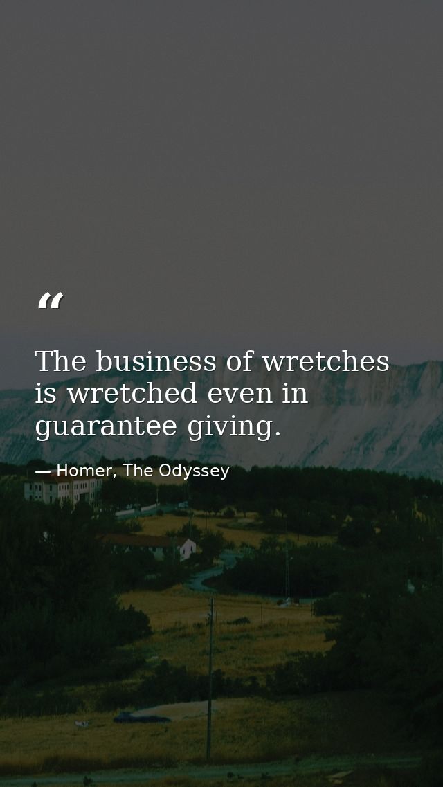 The business of wretches is wretched even in guarantee giving. — Homer, The Odyssey