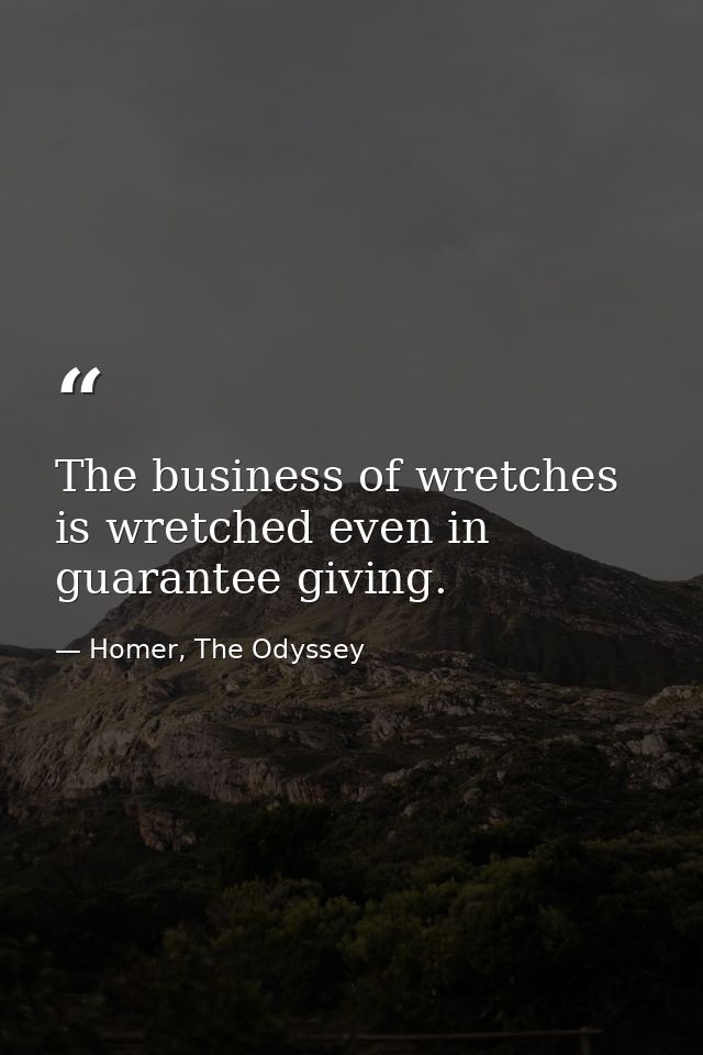 The business of wretches is wretched even in guarantee giving. — Homer, The Odyssey