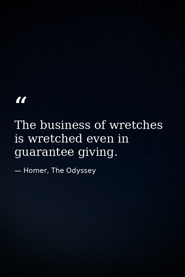 The business of wretches is wretched even in guarantee giving. — Homer, The Odyssey