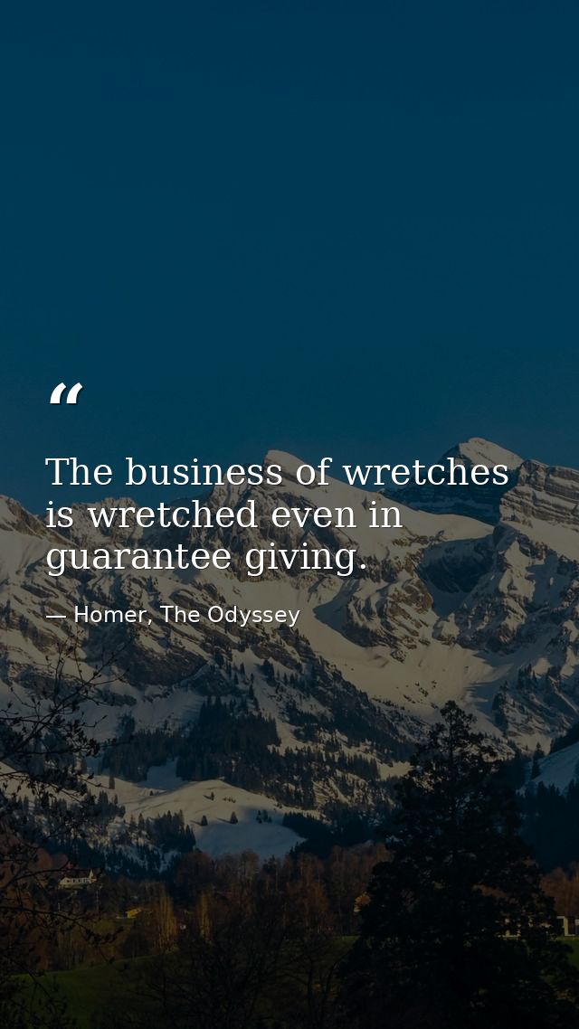 The business of wretches is wretched even in guarantee giving. — Homer, The Odyssey