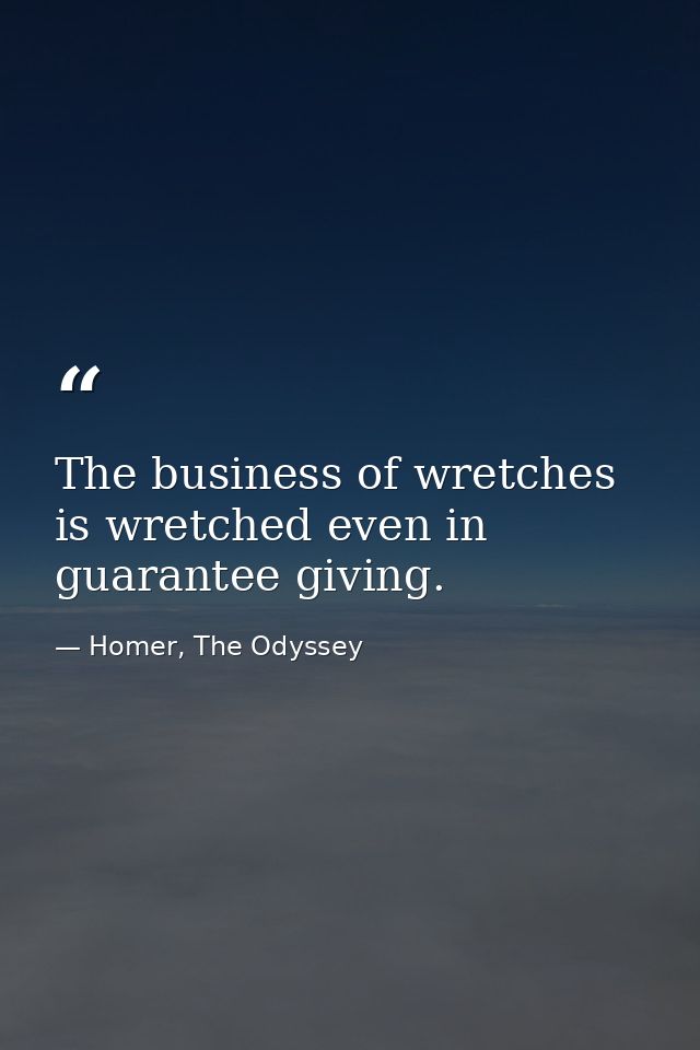 The business of wretches is wretched even in guarantee giving. — Homer, The Odyssey