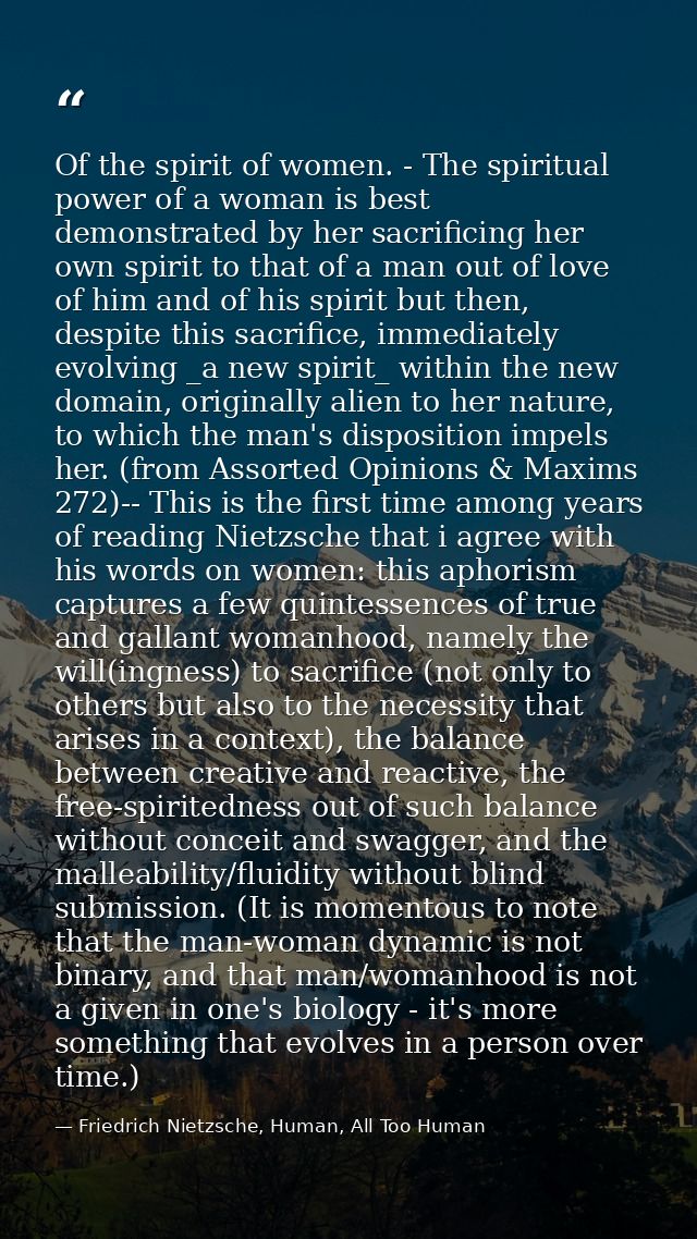 Of the spirit of women. - The spiritual power of a woman is best demonstrated by her sacrificing her own spirit to that  — Friedrich Nietzsche, Human, All Too Human