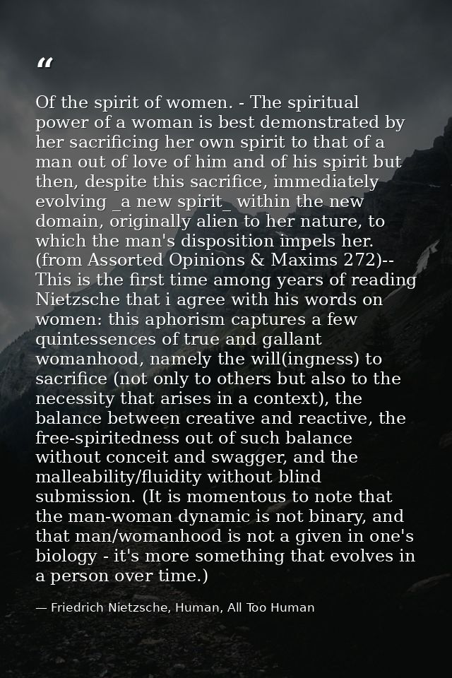 Of the spirit of women. - The spiritual power of a woman is best demonstrated by her sacrificing her own spirit to that  — Friedrich Nietzsche, Human, All Too Human
