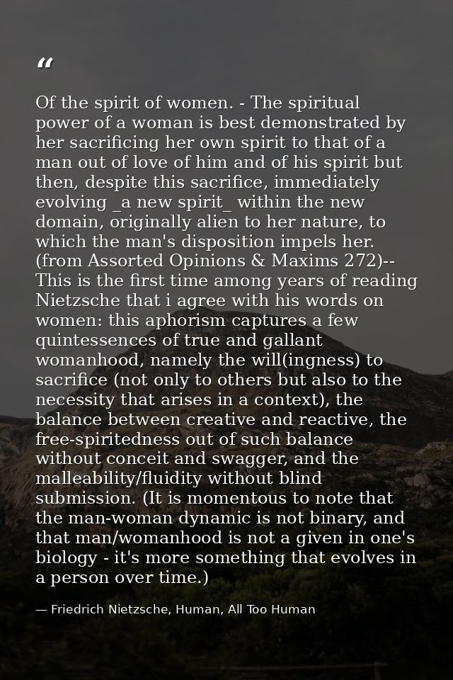 Of the spirit of women. - The spiritual power of a woman is best demonstrated by her sacrificing her own spirit to that  — Friedrich Nietzsche, Human, All Too Human