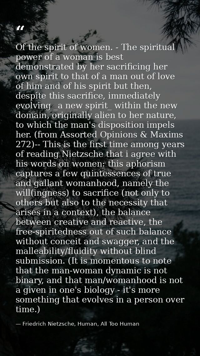 Of the spirit of women. - The spiritual power of a woman is best demonstrated by her sacrificing her own spirit to that  — Friedrich Nietzsche, Human, All Too Human
