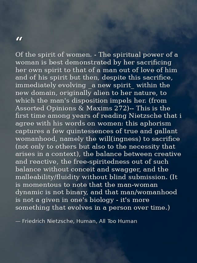 Of the spirit of women. - The spiritual power of a woman is best demonstrated by her sacrificing her own spirit to that  — Friedrich Nietzsche, Human, All Too Human
