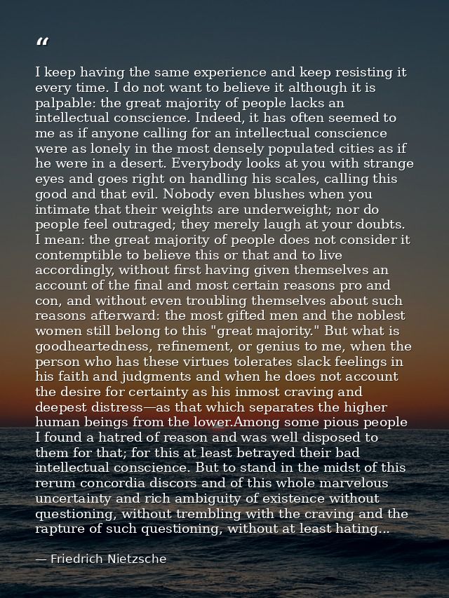 I keep having the same experience and keep resisting it every time. I do not want to believe it although it is palpable: — Friedrich Nietzsche