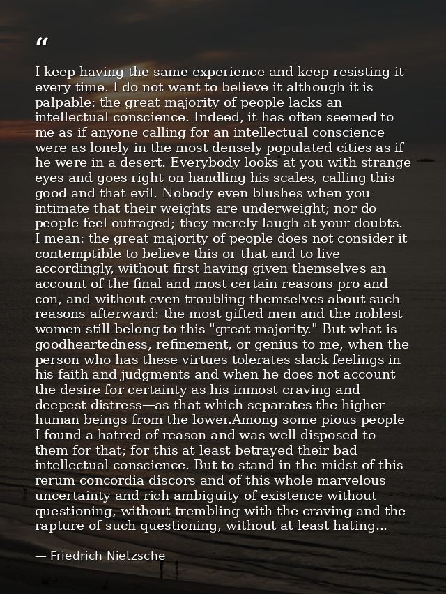 I keep having the same experience and keep resisting it every time. I do not want to believe it although it is palpable: — Friedrich Nietzsche