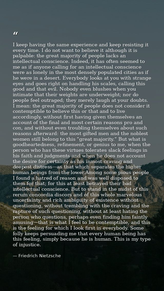 I keep having the same experience and keep resisting it every time. I do not want to believe it although it is palpable: — Friedrich Nietzsche