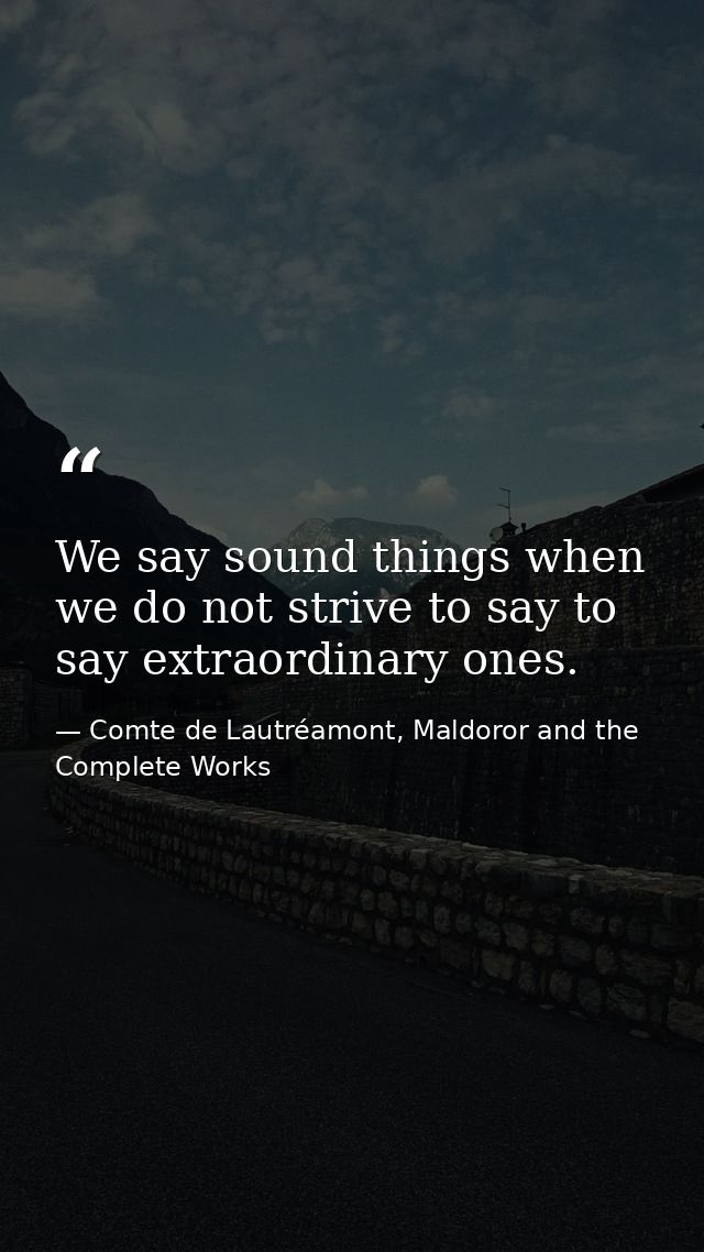 We say sound things when we do not strive to say to say extraordinary ones. — Comte de Lautréamont, Maldoror and the Complete Works