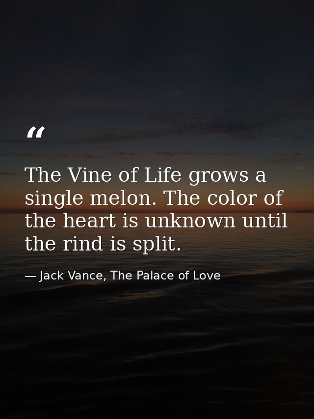 The Vine of Life grows a single melon. The color of the heart is unknown until the rind is split. — Jack Vance, The Palace of Love