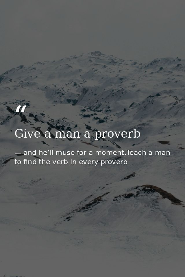 Give a man a proverb — and he’ll muse for a moment.Teach a man to find the verb in every proverb