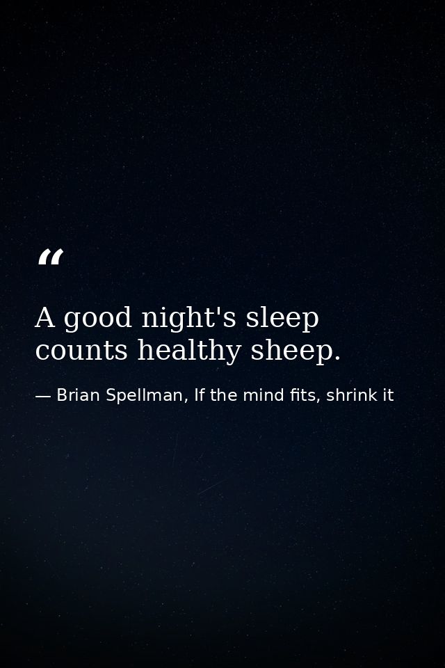 A good night's sleep counts healthy sheep. — Brian Spellman, If the mind fits, shrink it