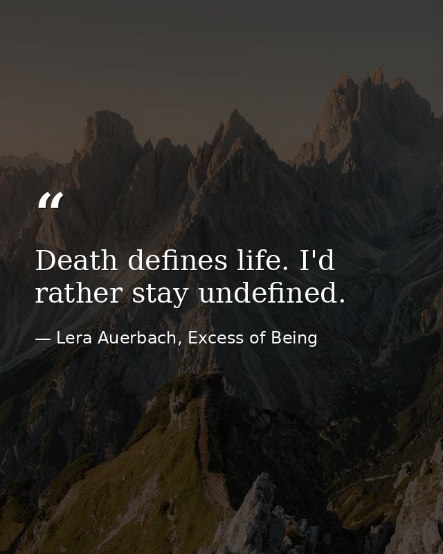 Death defines life. I'd rather stay undefined. — Lera Auerbach, Excess of Being