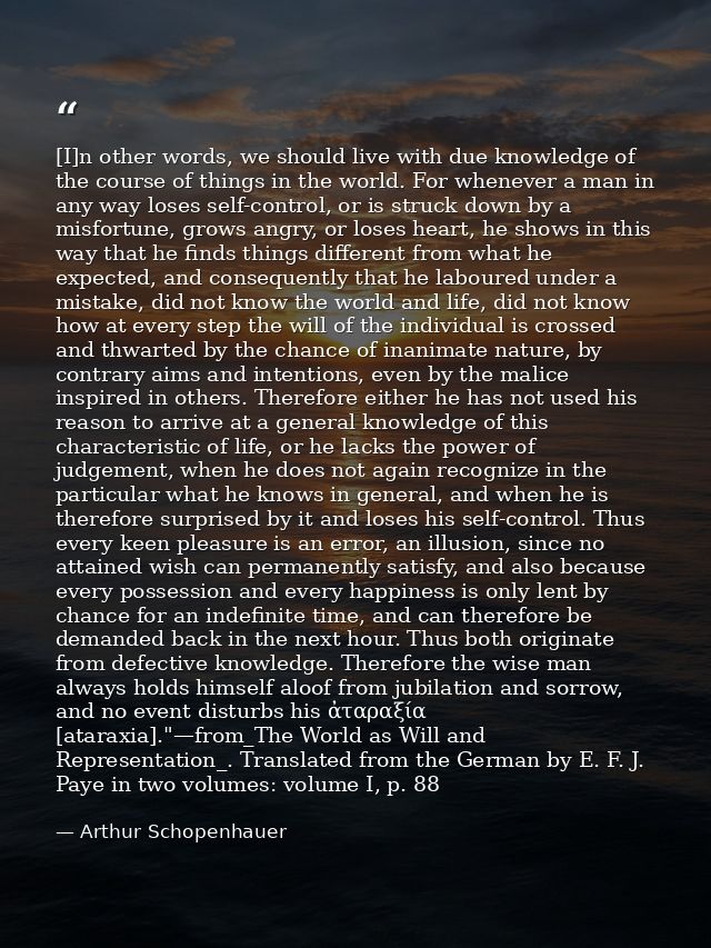 [I]n other words, we should live with due knowledge of the course of things in the world. For whenever a man in any way  — Arthur Schopenhauer