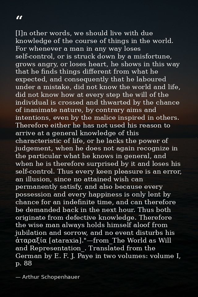 [I]n other words, we should live with due knowledge of the course of things in the world. For whenever a man in any way  — Arthur Schopenhauer