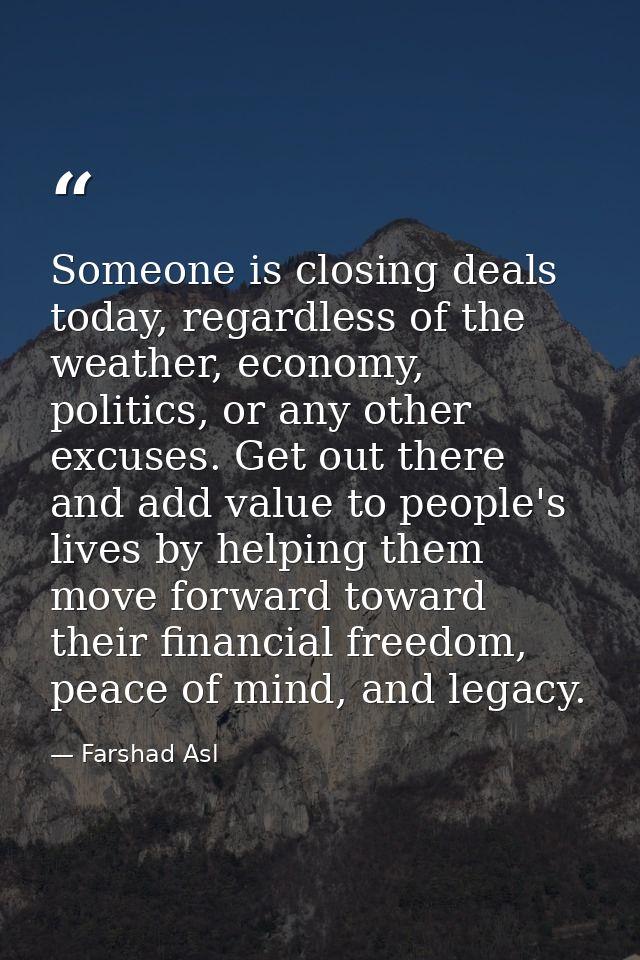 Someone is closing deals today, regardless of the weather, economy, politics, or any other excuses. Get out there and ad — Farshad Asl