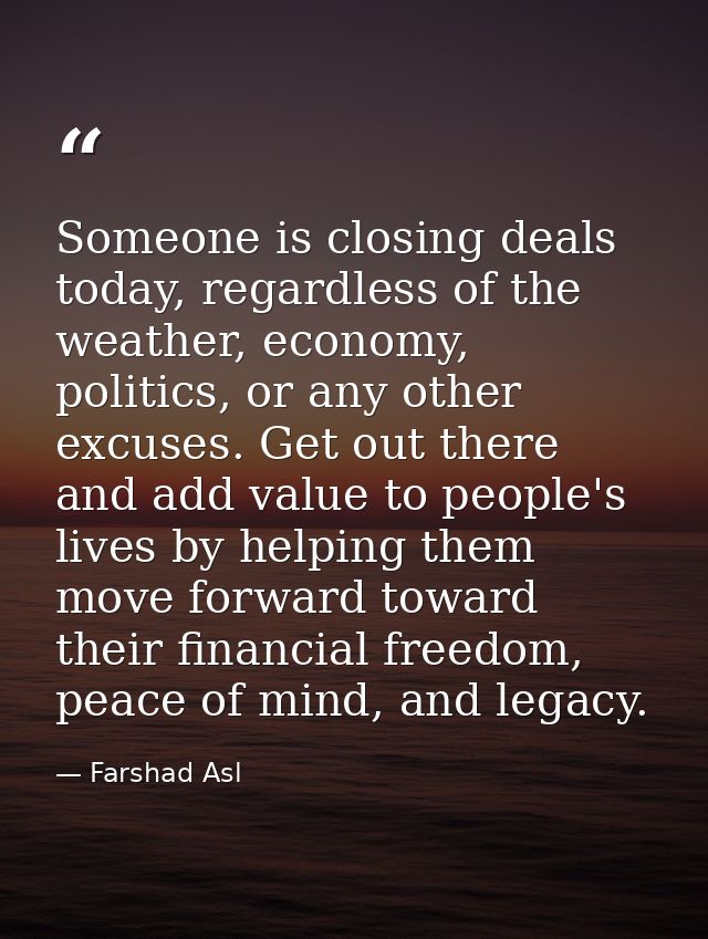 Someone is closing deals today, regardless of the weather, economy, politics, or any other excuses. Get out there and ad — Farshad Asl