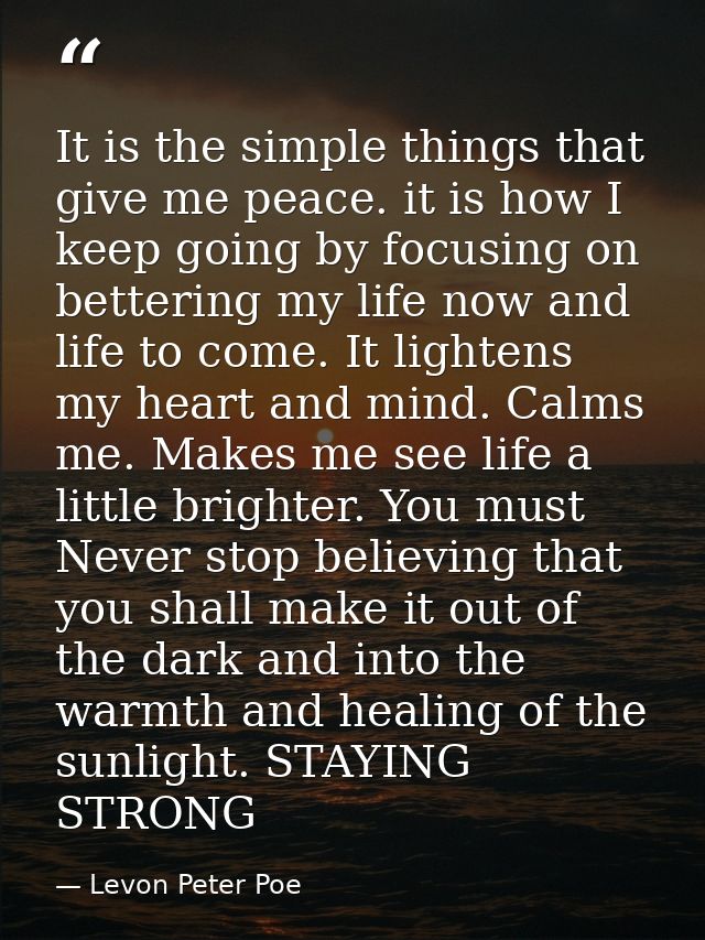 It is the simple things that give me peace. it is how I keep going by focusing on bettering my life now and life to come — Levon Peter Poe
