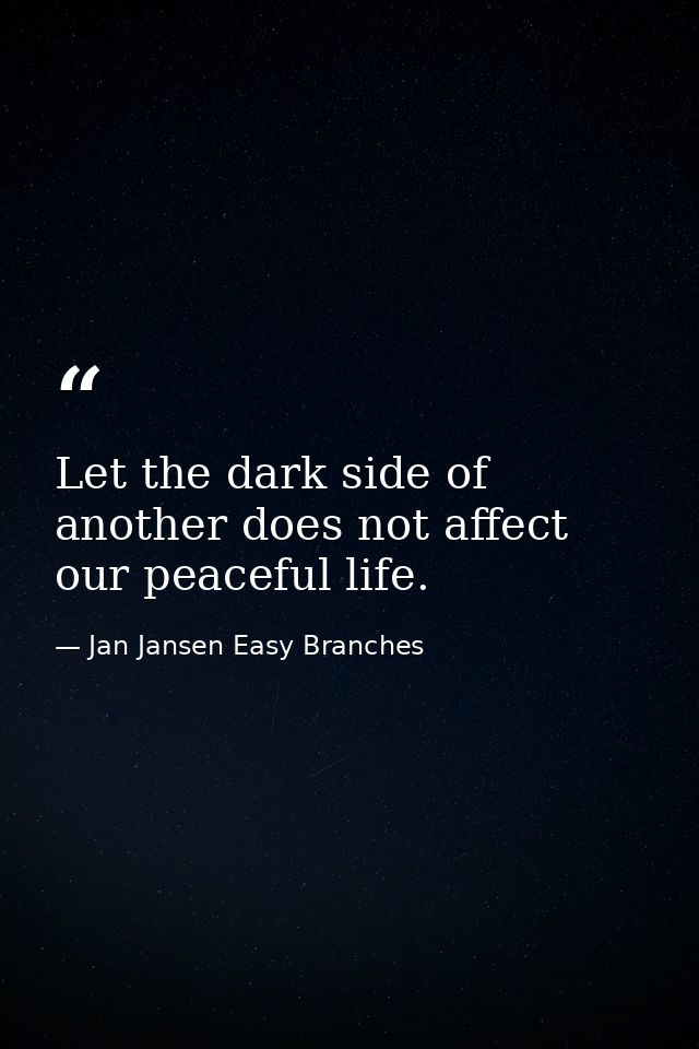 Let the dark side of another does not affect our peaceful life. — Jan Jansen Easy Branches