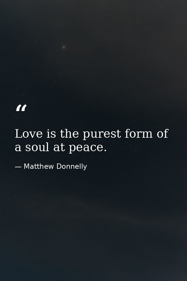 Love is the purest form of a soul at peace. — Matthew Donnelly