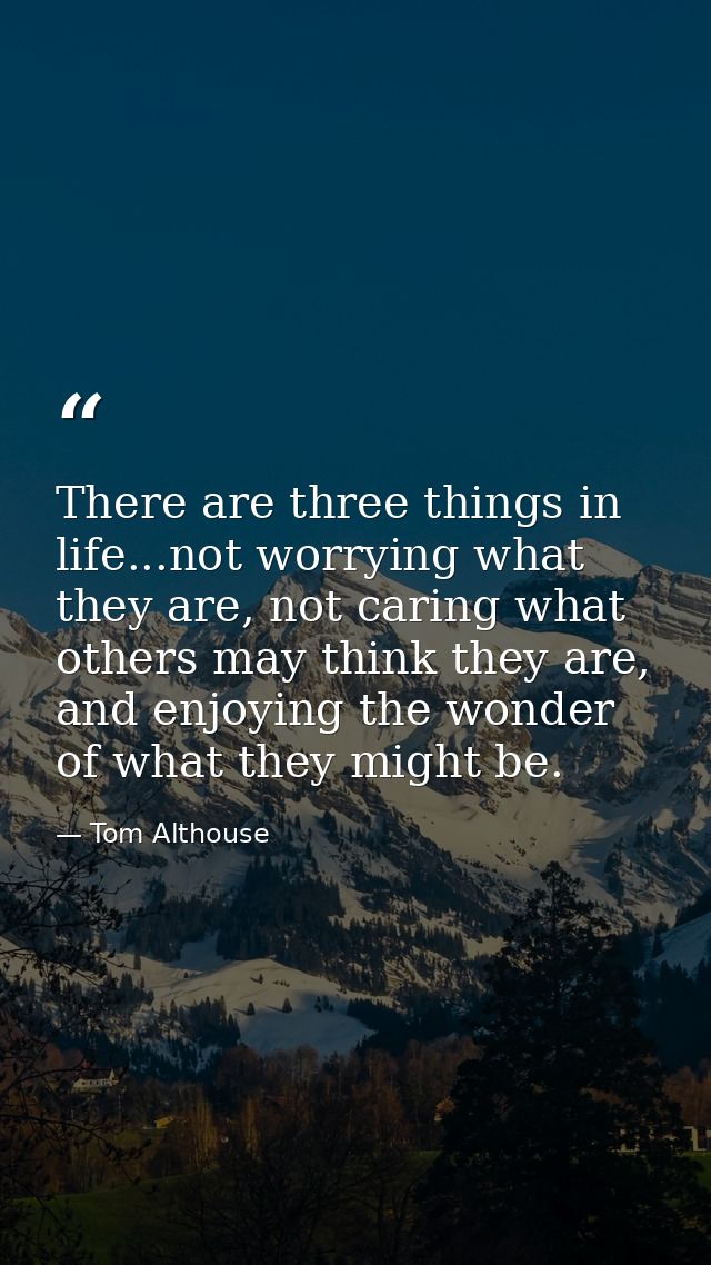 There are three things in life...not worrying what they are, not caring what others may think they are, and enjoying the — Tom Althouse