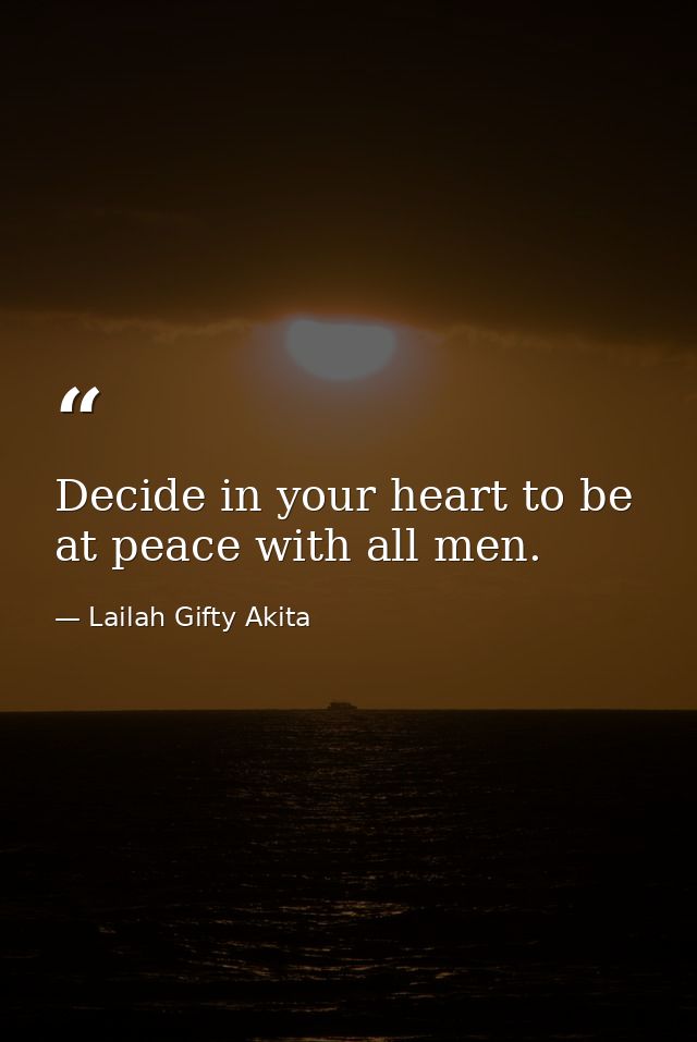 Decide in your heart to be at peace with all men. — Lailah Gifty Akita