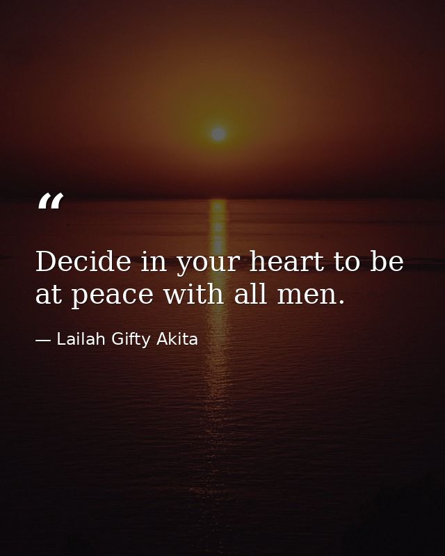 Decide in your heart to be at peace with all men. — Lailah Gifty Akita