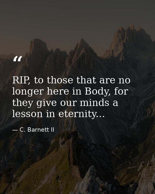 RIP, to those that are no longer here in Body, for they give our minds a lesson in eternity... — C. Barnett II