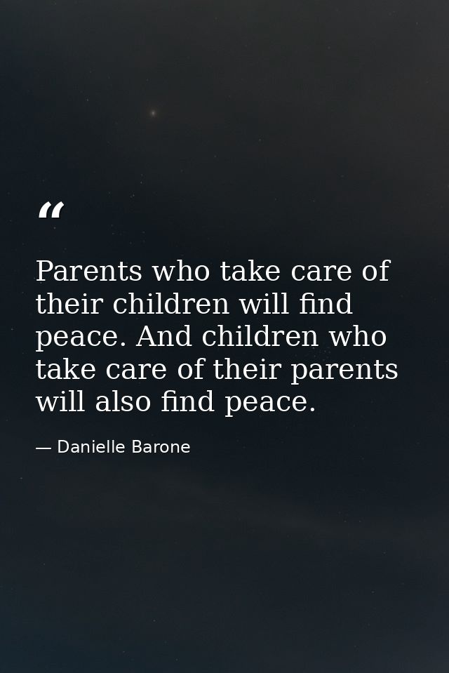 Parents who take care of their children will find peace. And children who take care of their parents will also find peac — Danielle Barone