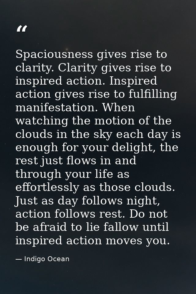 Spaciousness gives rise to clarity. Clarity gives rise to inspired action. Inspired action gives rise to fulfilling mani — Indigo Ocean