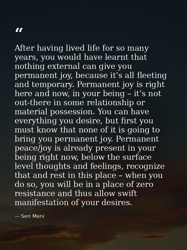After having lived life for so many years, you would have learnt that nothing external can give you permanent joy, becau — Sen Mani