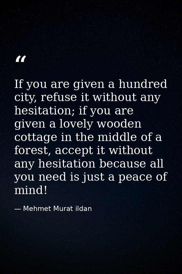 If you are given a hundred city, refuse it without any hesitation; if you are given a lovely wooden cottage in the middl — Mehmet Murat ildan