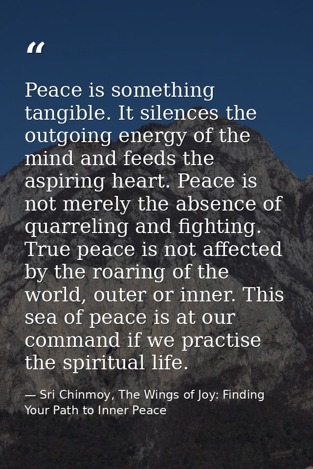Peace is something tangible. It silences the outgoing energy of the mind and feeds the aspiring heart. Peace is not mere — Sri Chinmoy, The Wings of Joy: Finding Your Path to Inner Peace